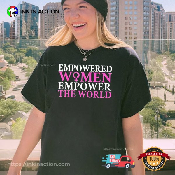 Empowered Women empower the World Feminist Inspirational Shirt InkInAction.com 600x600