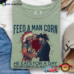 Feed A Man Corn He Eats For A Day, Dark Humor Indigenous Rights Comfort Colors Shirt