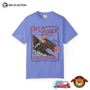 Get In Loser Parody House Of The Dragon Gifts Comfort Colors Shirt