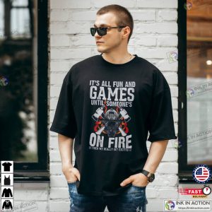 It’s All Fun And Games Funny Firefighter Shirt