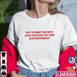 My Tummy Hurts And I’m Mad At The Government Shirt