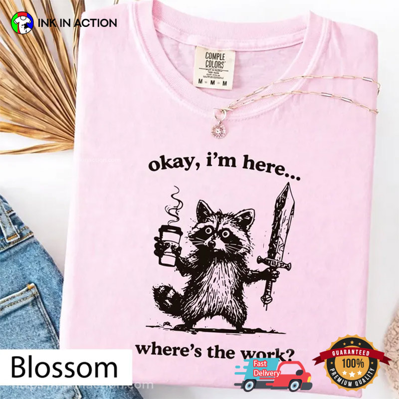 Okay I'm Here Where's The Work Humor Employee Raccoon Meme Comfort Colors Shirt Okay I'm Here Where's The Work Humor Employee Raccoon Meme Comfort Colors Shirt
