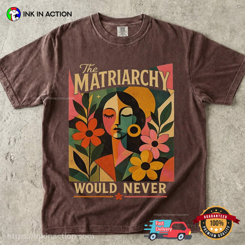 The Matriarchy Would Never, Feminist Art Outfit Comfort Colors Shirt The Matriarchy Would Never, Feminist Art Outfit Comfort Colors Shirt