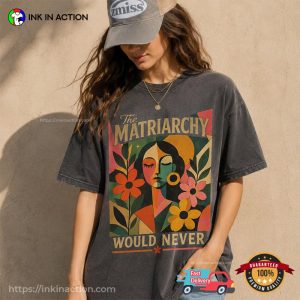 The Matriarchy Would Never, Feminist Art Outfit Comfort Colors Shirt The Matriarchy Would Never, Feminist Art Outfit Comfort Colors Shirt