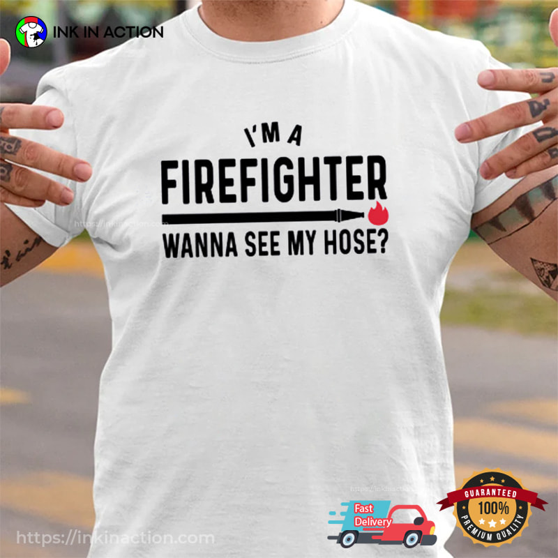 Wanna See My Hose Humor Firefighter Shirt Wanna See My Hose Humor Firefighter Shirt