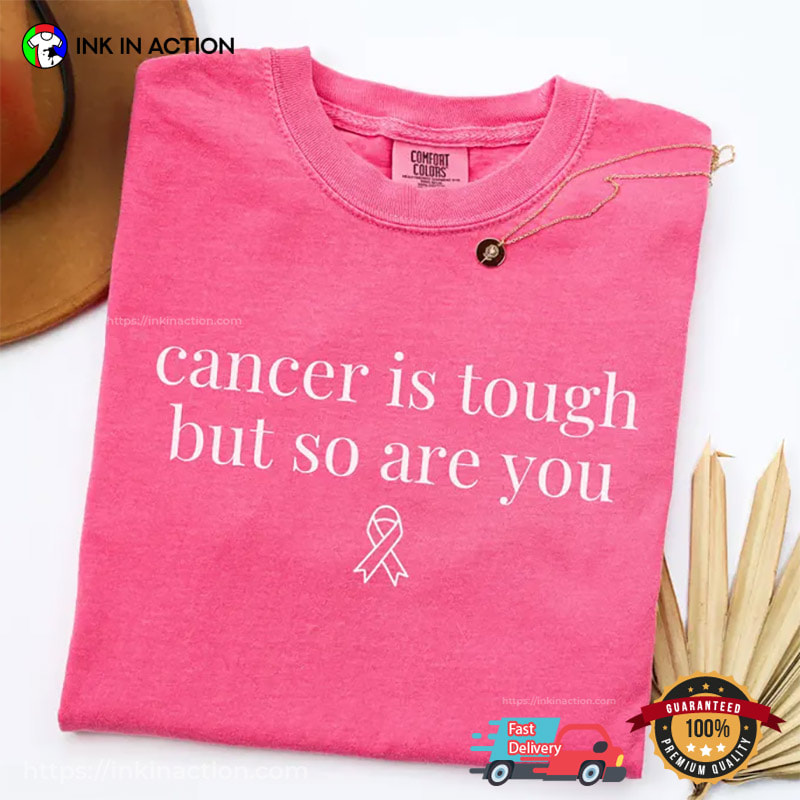 Cancer Is Tough But So Are You, Cancer Encouragement Quotes Comfort Colors Shirt Cancer Is Tough But So Are You, Cancer Encouragement Quotes Comfort Colors Shirt