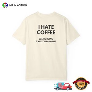 I Hate Coffee Just Kidding Funny Coffee Addict Joke Comfort Colors Shirt