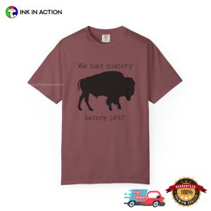 We Had History Before 1492, Anti Columbus Day Comfort Colors Shirt 1 InkInAction.com