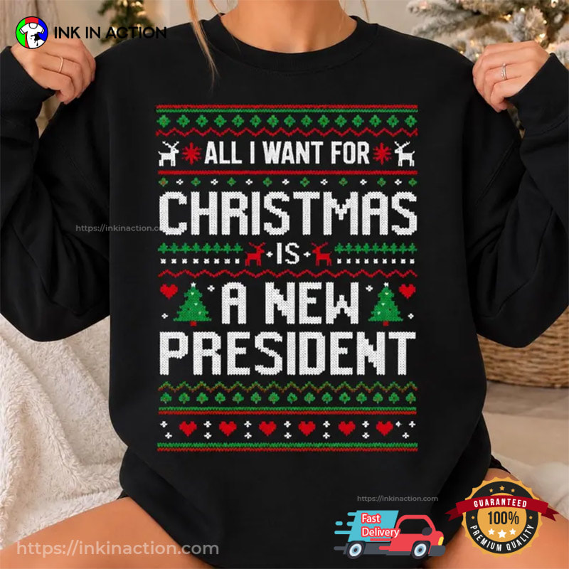 All I Want For Christmas Is A New President Funny Political Christmas Shirt All I Want For Christmas Is A New President Funny Political Christmas Shirt