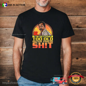I’m Getting Too Old For This Shit Funny Lethal Weapon Shirt