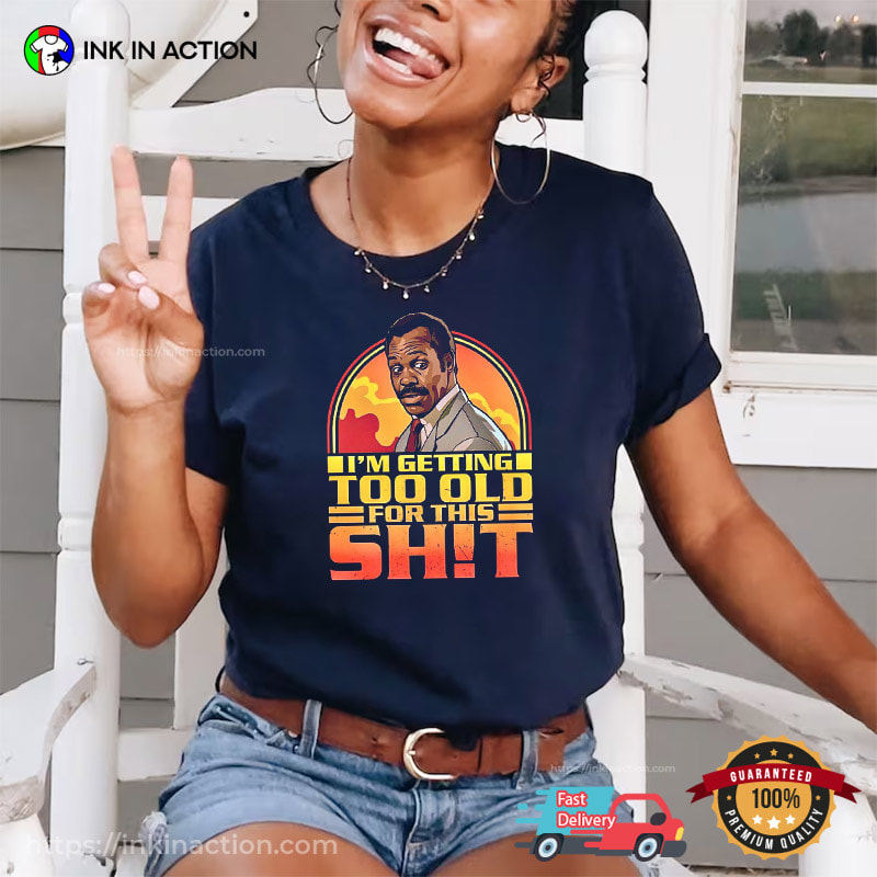 I'm Getting Too Old For This Shit Funny Lethal Weapon Shirt I'm Getting Too Old For This Shit Funny Lethal Weapon Shirt